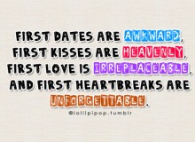 First dates are awkward, first kisses are heavenly, first love is irreplaceable and first heartbreaks are unforgettable.jpg